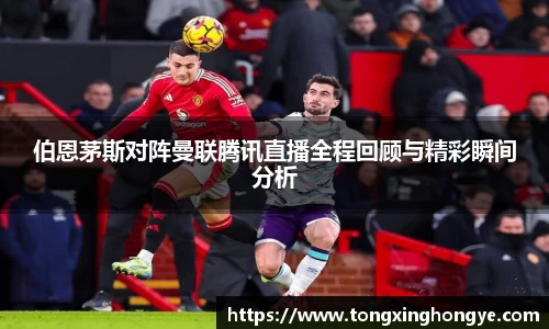 伯恩茅斯对阵曼联腾讯直播全程回顾与精彩瞬间分析